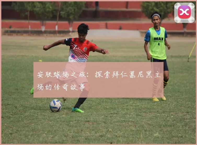 安联球场之旅：探索拜仁慕尼黑主场的传奇故事