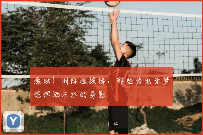 感动！洲际选拔榜，那些为电竞梦想挥洒汗水的身影