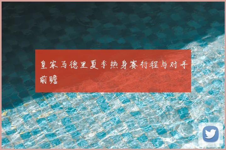 皇家马德里夏季热身赛行程与对手前瞻