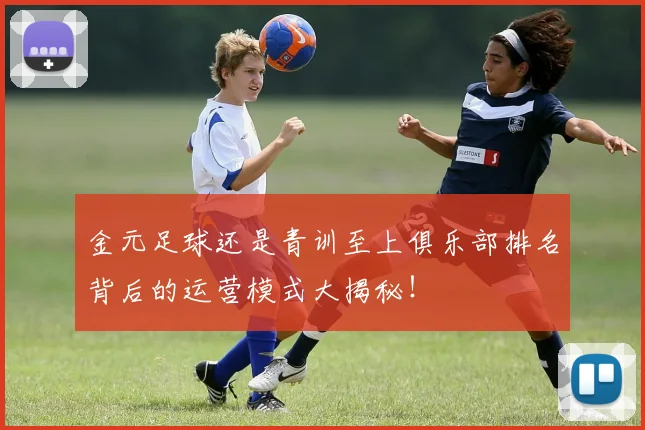 金元足球还是青训至上俱乐部排名背后的运营模式大揭秘！