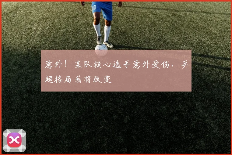 意外!某队核心选手意外受伤,乒超格局或将改变