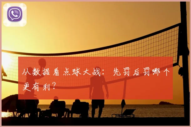 从数据看点球大战：先罚后罚哪个更有利？