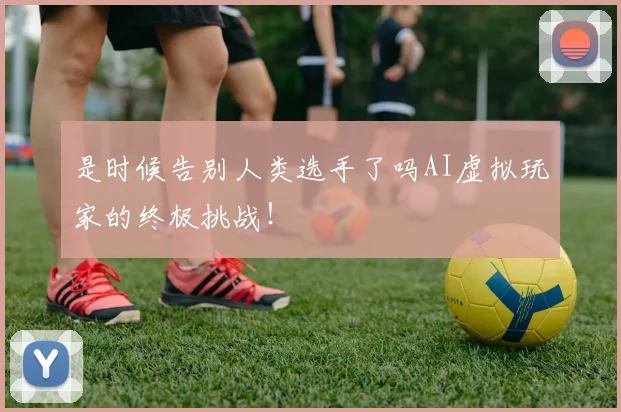 是时候告别人类选手了吗AI虚拟玩家的终极挑战！