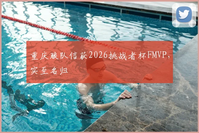 重庆狼队信获2026挑战者杯FMVP，实至名归