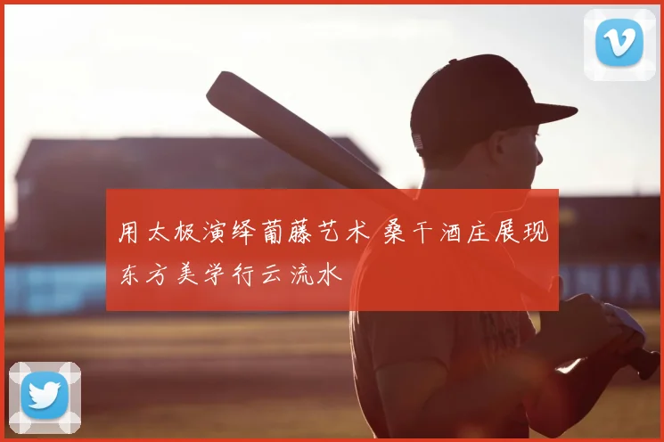 用太极演绎葡藤艺术 桑干酒庄展现东方美学行云流水