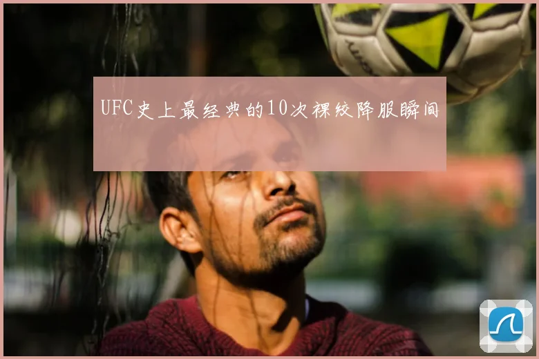 UFC史上最经典的10次裸绞降服瞬间