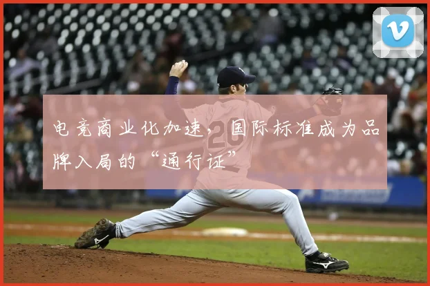 电竞商业化加速，国际标准成为品牌入局的“通行证”