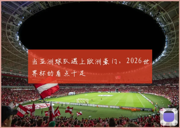 当亚洲球队遇上欧洲豪门,2026世界杯的看点十足
