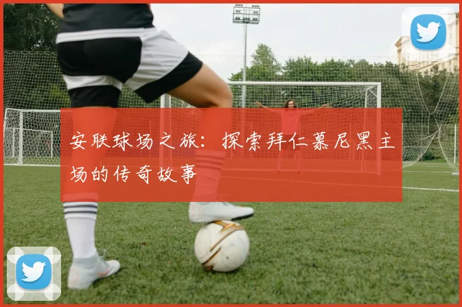 安联球场之旅：探索拜仁慕尼黑主场的传奇故事