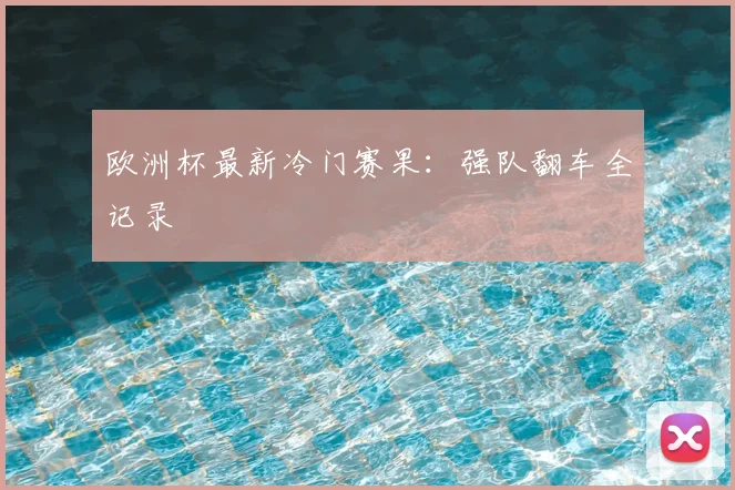 欧洲杯最新冷门赛果：强队翻车全记录
