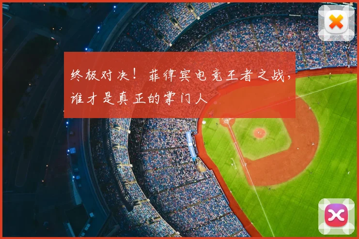 终极对决!菲律宾电竞王者之战,谁才是真正的掌门人