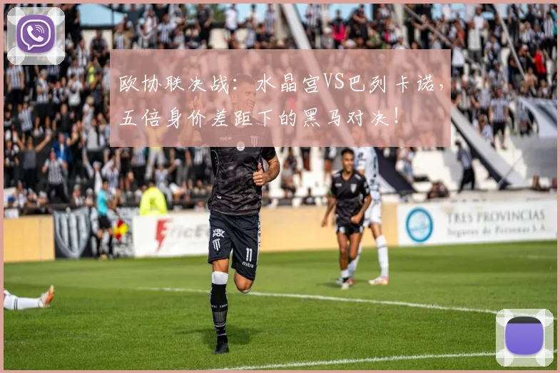 欧协联决战：水晶宫VS巴列卡诺，五倍身价差距下的黑马对决！