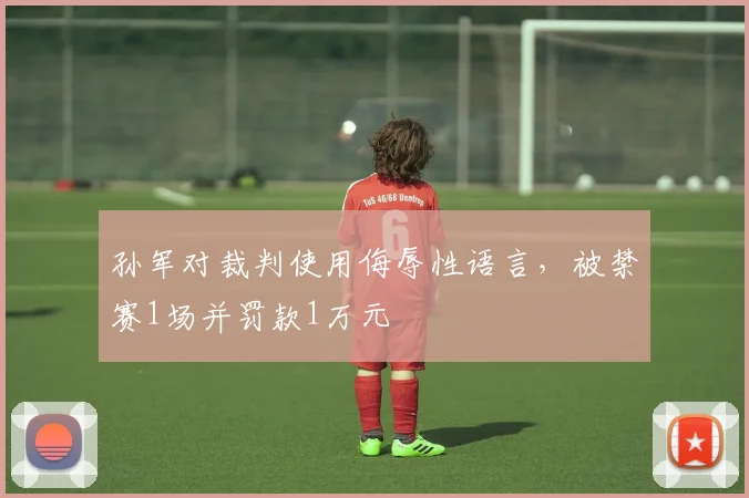 孙军对裁判使用侮辱性语言，被禁赛1场并罚款1万元