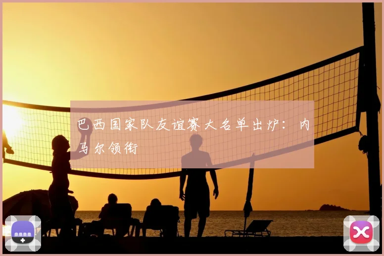 巴西国家队友谊赛大名单出炉：内马尔领衔