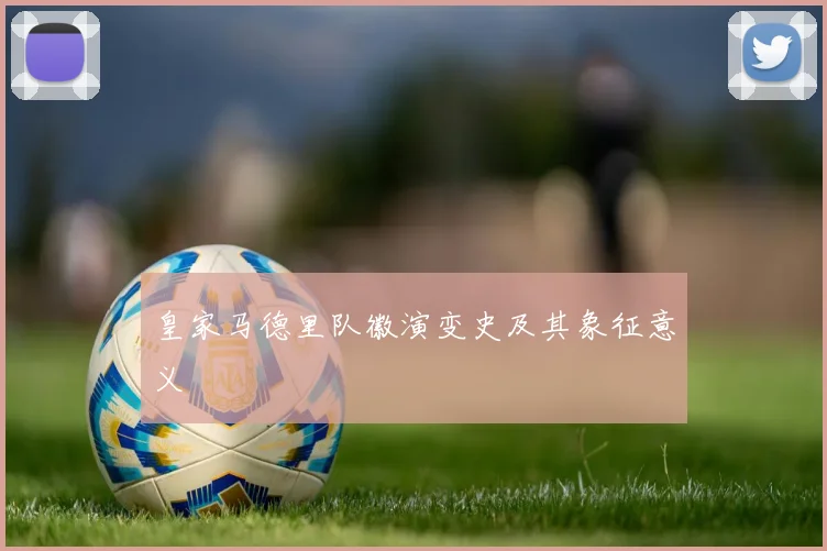 皇家马德里队徽演变史及其象征意义