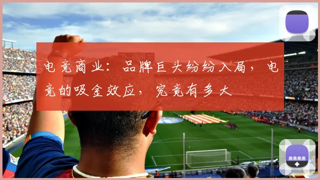 电竞商业：品牌巨头纷纷入局，电竞的吸金效应，究竟有多大