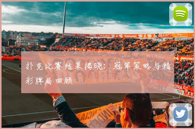 扑克比赛结果揭晓：冠军策略与精彩牌局回顾
