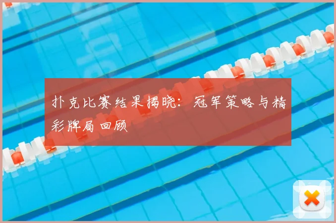 扑克比赛结果揭晓：冠军策略与精彩牌局回顾