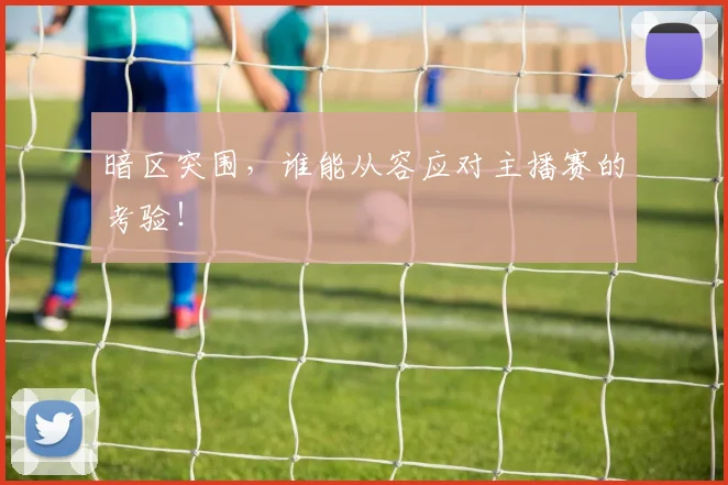 暗区突围，谁能从容应对主播赛的考验！