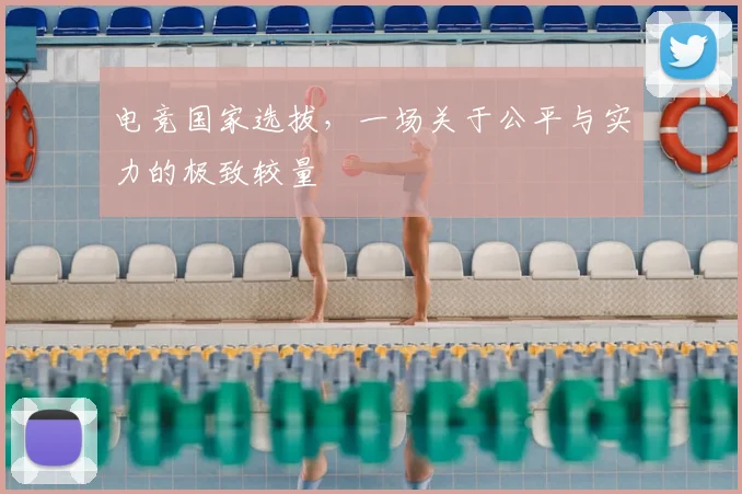 电竞国家选拔，一场关于公平与实力的极致较量