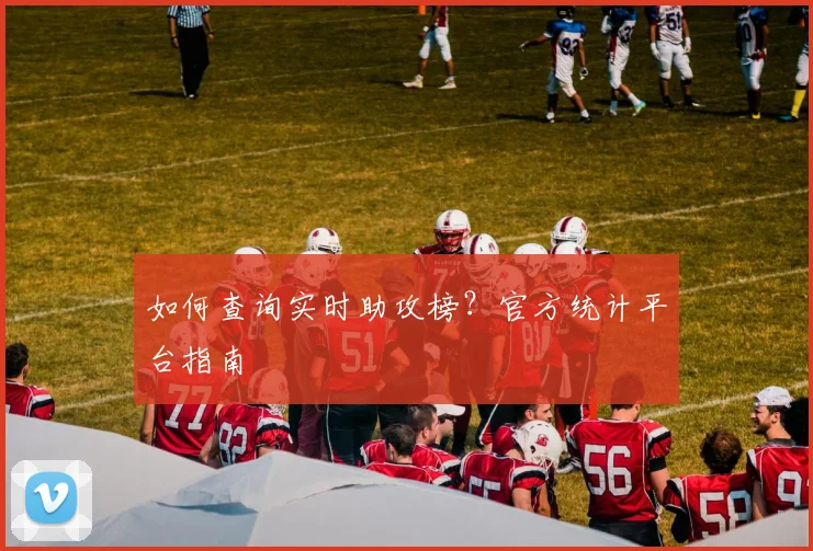 如何查询实时助攻榜？官方统计平台指南