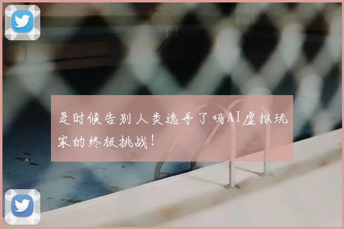 是时候告别人类选手了吗AI虚拟玩家的终极挑战!