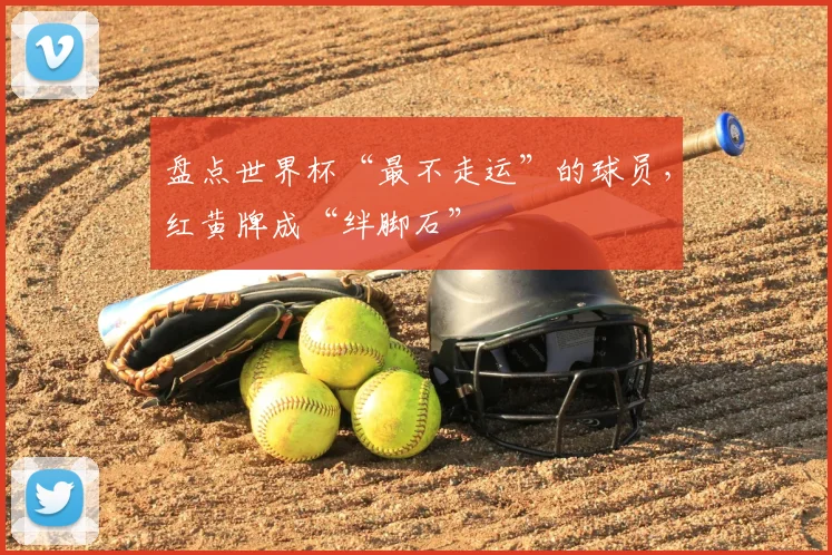 盘点世界杯“最不走运”的球员，红黄牌成“绊脚石”