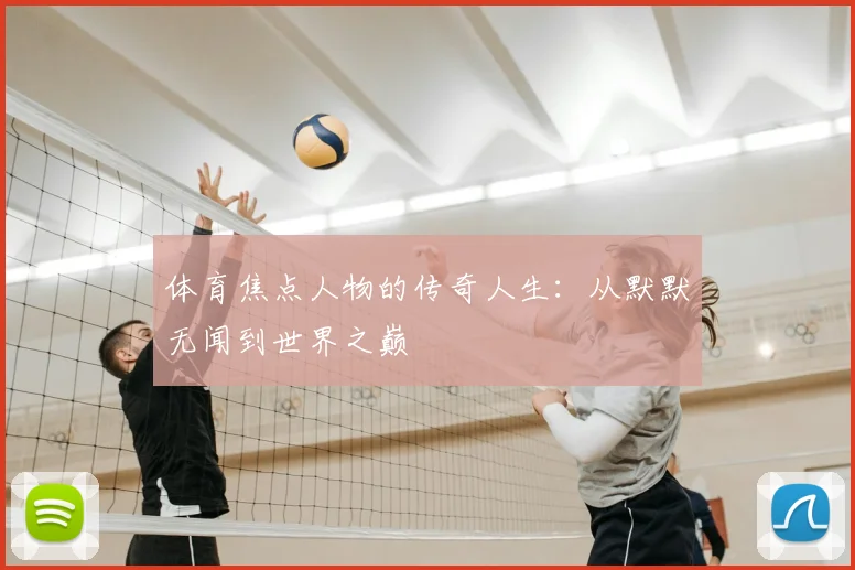 体育焦点人物的传奇人生：从默默无闻到世界之巅