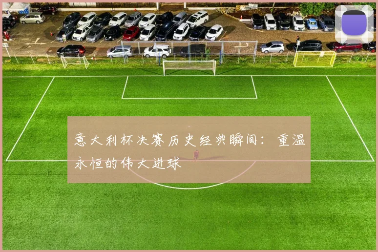 意大利杯决赛历史经典瞬间：重温永恒的伟大进球