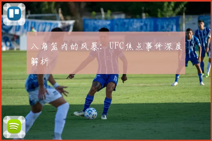 八角笼内的风暴:UFC焦点事件深度解析