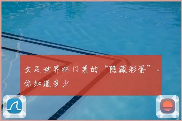 女足世界杯门票的“隐藏彩蛋”,你知道多少