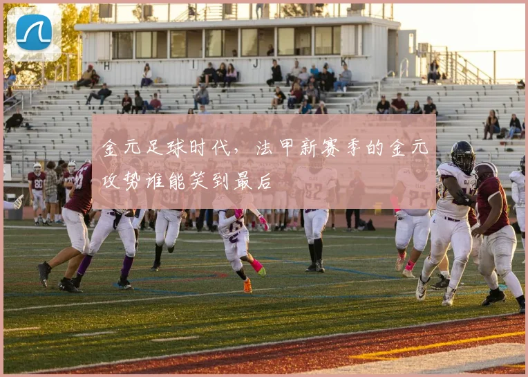 金元足球时代，法甲新赛季的金元攻势谁能笑到最后