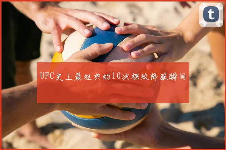 UFC史上最经典的10次裸绞降服瞬间
