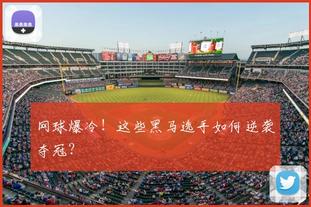 网球爆冷!这些黑马选手如何逆袭夺冠?