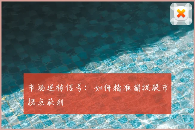 市场逆转信号:如何精准捕捉股市拐点获利
