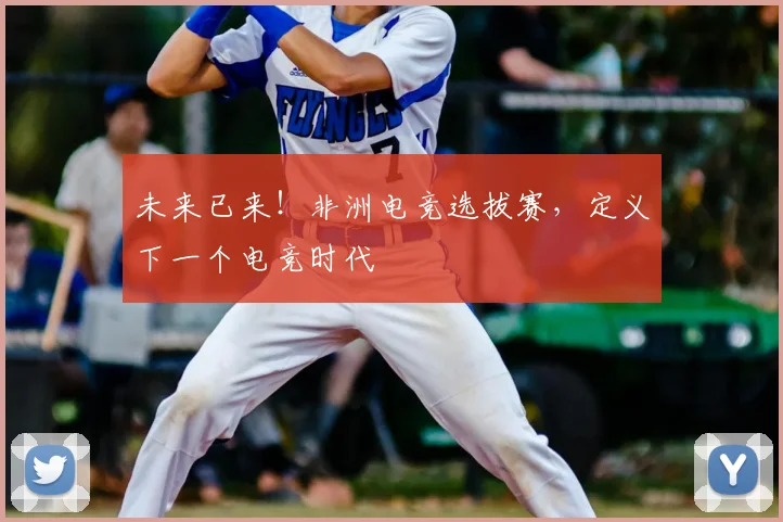 未来已来!非洲电竞选拔赛,定义下一个电竞时代