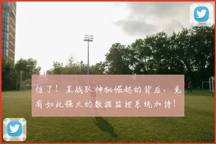 惊了!某战队神秘崛起的背后,竟有如此强大的数据监控系统加持!