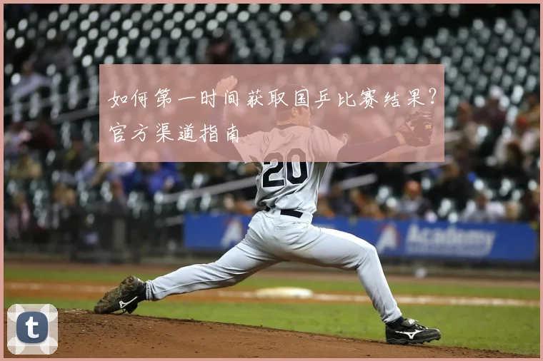 如何第一时间获取国乒比赛结果？官方渠道指南