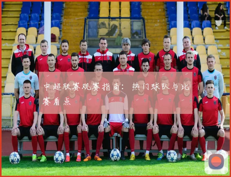 中超联赛观赛指南:热门球队与比赛看点