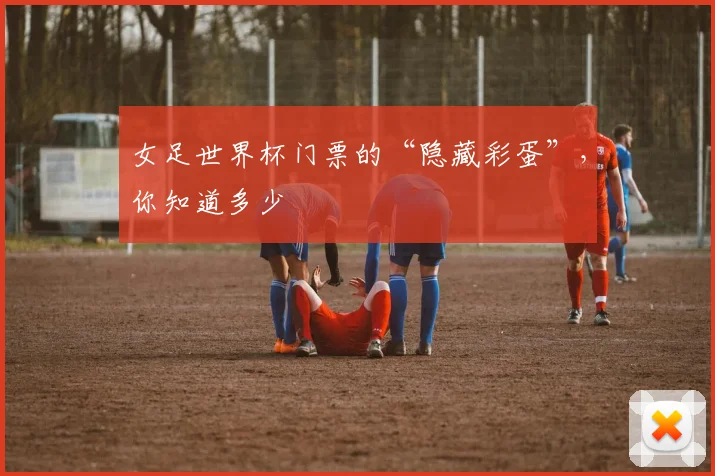 女足世界杯门票的“隐藏彩蛋”,你知道多少