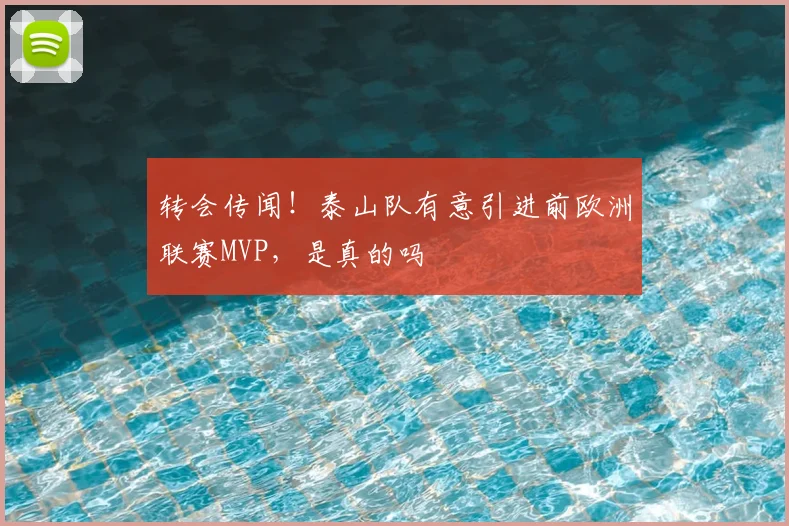 转会传闻！泰山队有意引进前欧洲联赛MVP，是真的吗