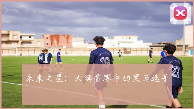未来之星：大满贯赛中的黑马选手
