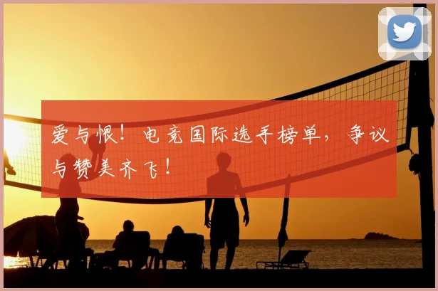爱与恨!电竞国际选手榜单,争议与赞美齐飞!