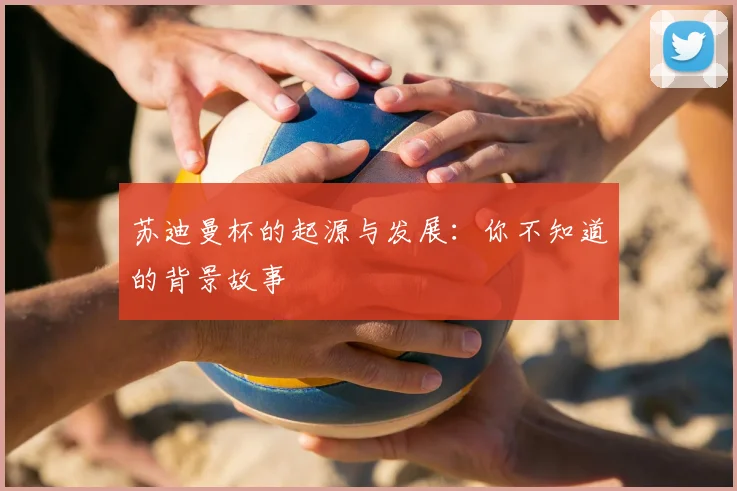 苏迪曼杯的起源与发展：你不知道的背景故事
