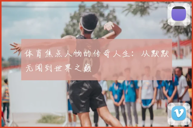 体育焦点人物的传奇人生：从默默无闻到世界之巅