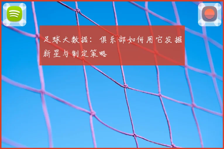 足球大数据:俱乐部如何用它发掘新星与制定策略