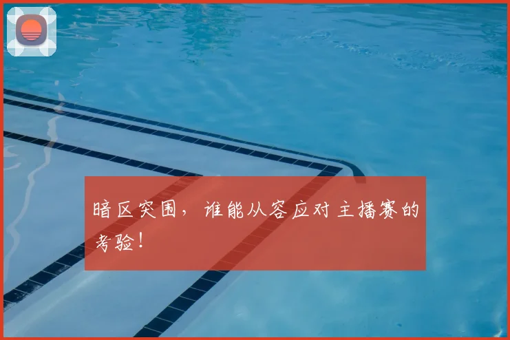 暗区突围，谁能从容应对主播赛的考验！