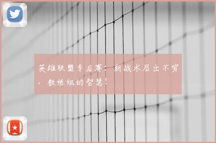 英雄联盟季后赛:新战术层出不穷,教练组的智慧!