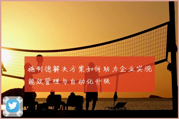 施耐德解决方案如何助力企业实现能效管理与自动化升级