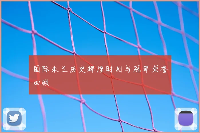 国际米兰历史辉煌时刻与冠军荣誉回顾
